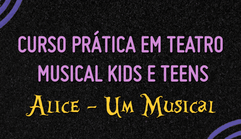 CURSO PRÁTICA EM TEATRO MUSICAL KIDS E TEENS – ALICE (RIO)