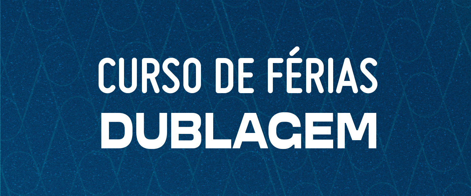 CURSO DE FÉRIAS DE DUBLAGEM